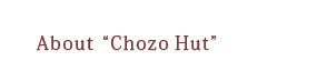 About CHOZO HUT